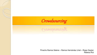 Crowdsourcing
Pinacho Ramos Selene – Ramos Hernández Uriel – Rojas Gaytan
Rebeca Rut
 