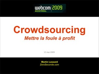 Crowdsourcing
 Mettre la foule à profit

           13 mai 2009




         Martin Lessard
        ZeroSeconde.com
 