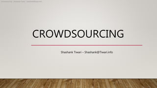 CROWDSOURCING
Shashank Tiwari – Shashank@Tiwari.info
Crowdsourcing - Shashank Tiwari - shashank@tiwari.info
 