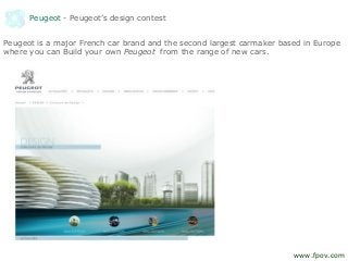 Peugeot - Peugeot’s design contest
Peugeot is a major French car brand and the second largest carmaker based in Europe
where you can Build your own Peugeot from the range of new cars.
www.fpov.com
 