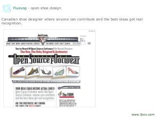 Fluevog - open shoe design
Canadian shoe designer where anyone can contribute and the best ideas get real
recognition.
www.fpov.com
 
