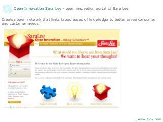 Open Innovation Sara Lee - open innovation portal of Sara Lee
Creates open network that links broad bases of knowledge to better serve consumer
and customer needs.
www.fpov.com
 