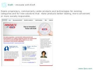 Kraft - innovate with Kraft
Desire proprietary, commercially viable products and technologies for existing
categories and for new solutions that make products better tasting, more convenient
or more socially responsible.
www.fpov.com
 