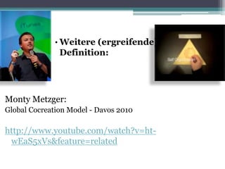 Monty Metzger:
Global Cocreation Model - Davos 2010
http://www.youtube.com/watch?v=ht-
wEaS5xVs&feature=related
• Weitere (ergreifende)
Definition:
 