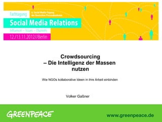 Crowdsourcing
 – Die Intelligenz der Massen
              nutzen
Wie NGOs kollaborative Ideen in ihre Arbeit einbinden




                Volker Gaßner
 