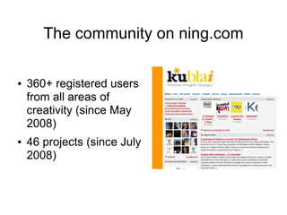 The community on ning.com

●   360+ registered users
    from all areas of
    creativity (since May
    2008)
●   46 proj...