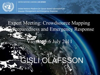 GISLI OLAFSSON Expert Meeting: Crowdsource Mapping  for Preparedness and Emergency Response Vienna, 5-6 July 2011 