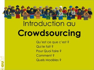 Introduction au Crowdsourcing Qu’est ce que c’est ? Qui le fait ? Pour Quoi faire ? Comment ? Quels Modèles ? 