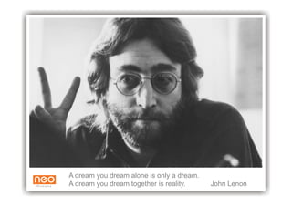A dream you dream alone is only a dream.
A dream you dream together is reality.     John Lenon
 