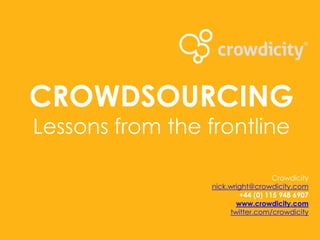 CROWDSOURCING
Lessons from the frontline

                                    Crowdicity
                  nick.wright@crowdicity.com
                          +44 (0) 115 948 6907
                         www.crowdicity.com
                       twitter.com/crowdicity
 