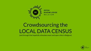 !
Crowdsourcing the
LOCAL DATA CENSUS
(and through that hopefully stimulate smart and open cities in Belgium)
 