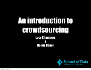 An introduction to
crowdsourcing
Lucy Chambers
&
Bonus Bauer
Sunday, 19 May 13
 