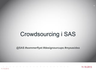 11.10.2013
@SAS #sommerflyet #designourcups #mysasidea
Crowdsourcing i SAS
11.10.2013
11
 