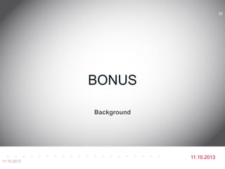 11.10.2013
Background
BONUS
11.10.2013
22
 