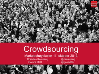 11.10.2013
Crowdsourcing
Markedshøyskolen 11. oktober 2013
Christian Kamhaug @ckamhaug
Gambit H+K @gambithk
 