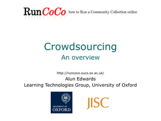 Crowdsourcing
                An overview

              http://runcoco.oucs.ox.ac.uk/
                 Alun Edwards
Learning Technologies Group, University of Oxford
 