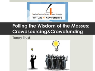 Polling the Wisdom of the Masses:
Crowdsourcing&Crowdfunding
Torrey Trust
 