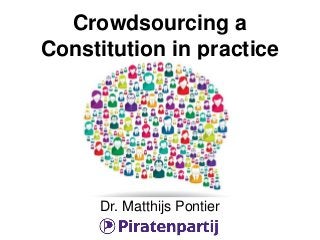 Crowdsourcing a
Constitution in practice
Dr. Matthijs Pontier
 