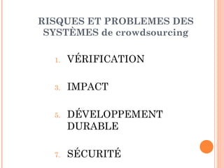 RISQUES ET PROBLEMES DES
 SYSTÈMES de crowdsourcing

  1.   VÉRIFICATION

  3.   IMPACT

  5.   DÉVELOPPEMENT
       DURABLE

  7.   SÉCURITÉ
 
