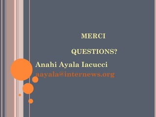 MERCI

         QUESTIONS?

Anahi Ayala Iacucci
aayala@internews.org
 