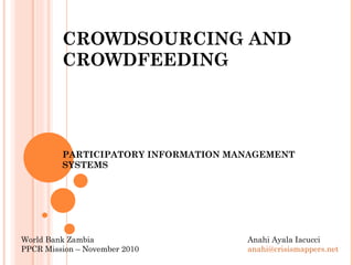 CROWDSOURCING AND CROWDFEEDING PARTICIPATORY INFORMATION MANAGEMENT SYSTEMS Anahi Ayala Iacucci [email_address]   World Bank Zambia PPCR Mission – November 2010 