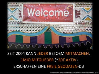 SEIT 2004 KANN JEDER BEI OSM MITMACHEN. 
        1MIO MITGLIEDER (~20T AKTIV) 
   ERSCHAFFEN EINE FREIE GEODATEN‐DB
                    Photo credit: http://www.flickr.com/photos/rameshng/5930493923/
 
