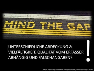 UNTERSCHIEDLICHE ABDECKUNG & 
VIELFÄLTIGKEIT, QUALITÄT VOM ERFASSER 
ABHÄNGIG UND FALSCHANGABEN?
                                                                       !
                 Photo credit: http://www.flickr.com/photos/das_sabrinchen/2404107536/
 