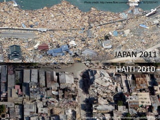 Photo credit: http://www.flickr.com/photos/dugspr/5572705147/




                         JAPAN 2011
                          HAITI 2010




Photo credit: http://www.flickr.com/photos/un_photo/4273793243/
 