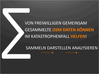 ∑
VON FREIWILLIGEN GEMEINSAM
GESAMMELTE OSM DATEN KÖNNEN 
IM KATASTROPHENFALL HELFEN!

 SAMMELN DARSTELLEN ANALYSIEREN
 
