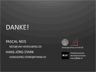 DANKE!
PASCAL NEIS
    NEIS@UNI‐HEIDELBERG.DE     www.giscience.uni‐hd.de

HANS‐JÖRG STARK                         Fachhochschule 
                                        Nordwestschweiz
    HANSJOERG.STARK@FHNW.CH             www.!nw.ch
 