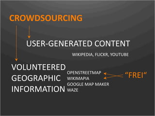 CROWDSOURCING

     USER‐GENERATED CONTENT 
                  WIKIPEDIA, FLICKR, YOUTUBE

 VOLUNTEERED OPENSTREETMAP
 GEOGRAPHIC  WIKIMAPIA                    “FREI“
             GOOGLE MAP MAKER
 INFORMATION WAZE
 