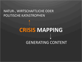 NATUR‐, WIRTSCHAFTLICHE ODER 
POLITISCHE KATASTROPHEN



         CRISIS MAPPING
            GENERATING CONTENT
 