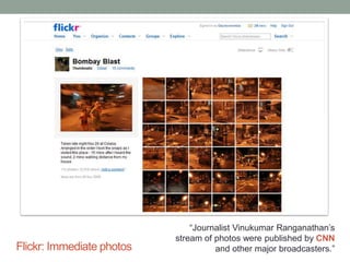 Flickr: Immediate photos
“Journalist Vinukumar Ranganathan’s
stream of photos were published by CNN
and other major broadcasters.”
 