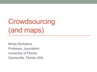 Crowdsourcing
(and maps)
Mindy McAdams
Professor, Journalism
University of Florida
Gainesville, Florida USA
 