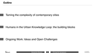 Alessandro Bozzon HComp-NL Symposium
Outline
Taming the complexity of contemporary cities
Humans in the Urban Knowledge Loop: the building blocks
Ongoing Work: Ideas and Open Challenges
3
 