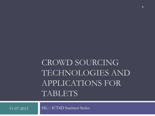 CROWD SOURCING
TECHNOLOGIES AND
APPLICATIONS FOR
TABLETS
SIL: : ICT4D Summer Series11-07-2013
1
 