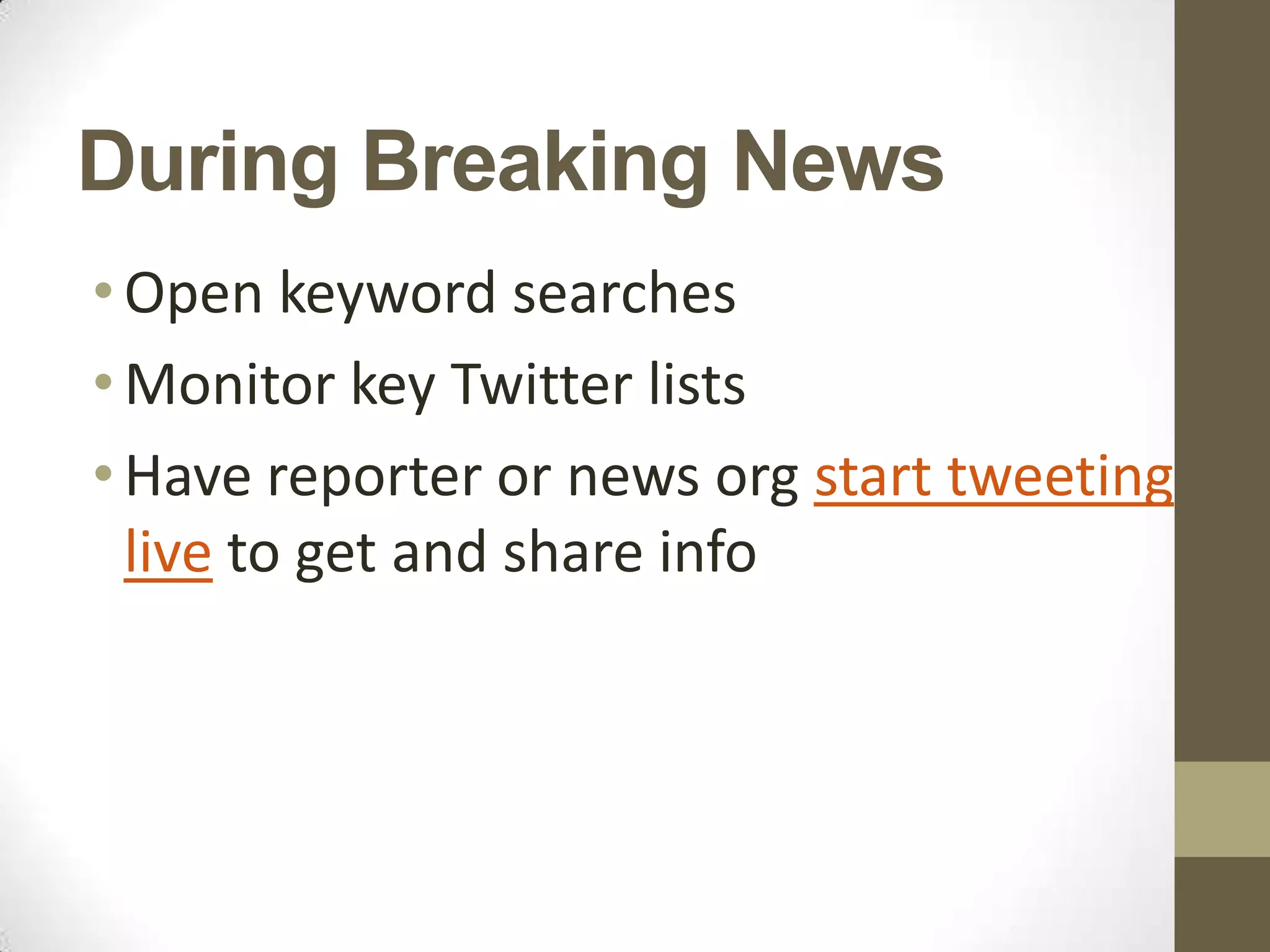 During Breaking News
• Open keyword searches
• Monitor key Twitter lists
• Have reporter or news org start tweeting
  live to get and share info
 