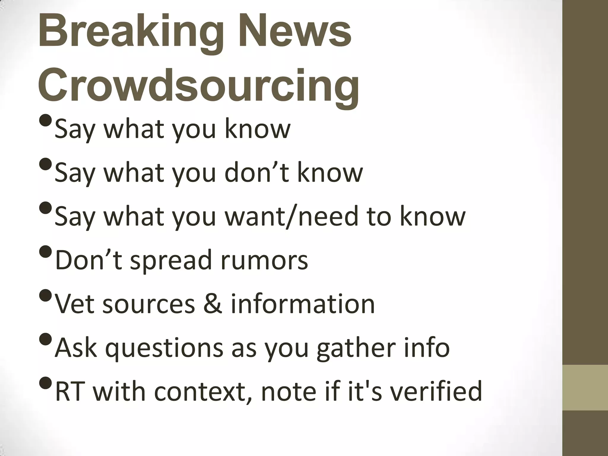 Breaking News
Crowdsourcing
•Say what you know
•Say what you don’t know
•Say what you want/need to know
•Don’t spread rumors
•Vet sources & information
•Ask questions as you gather info
•RT with context, note if it's verified
 