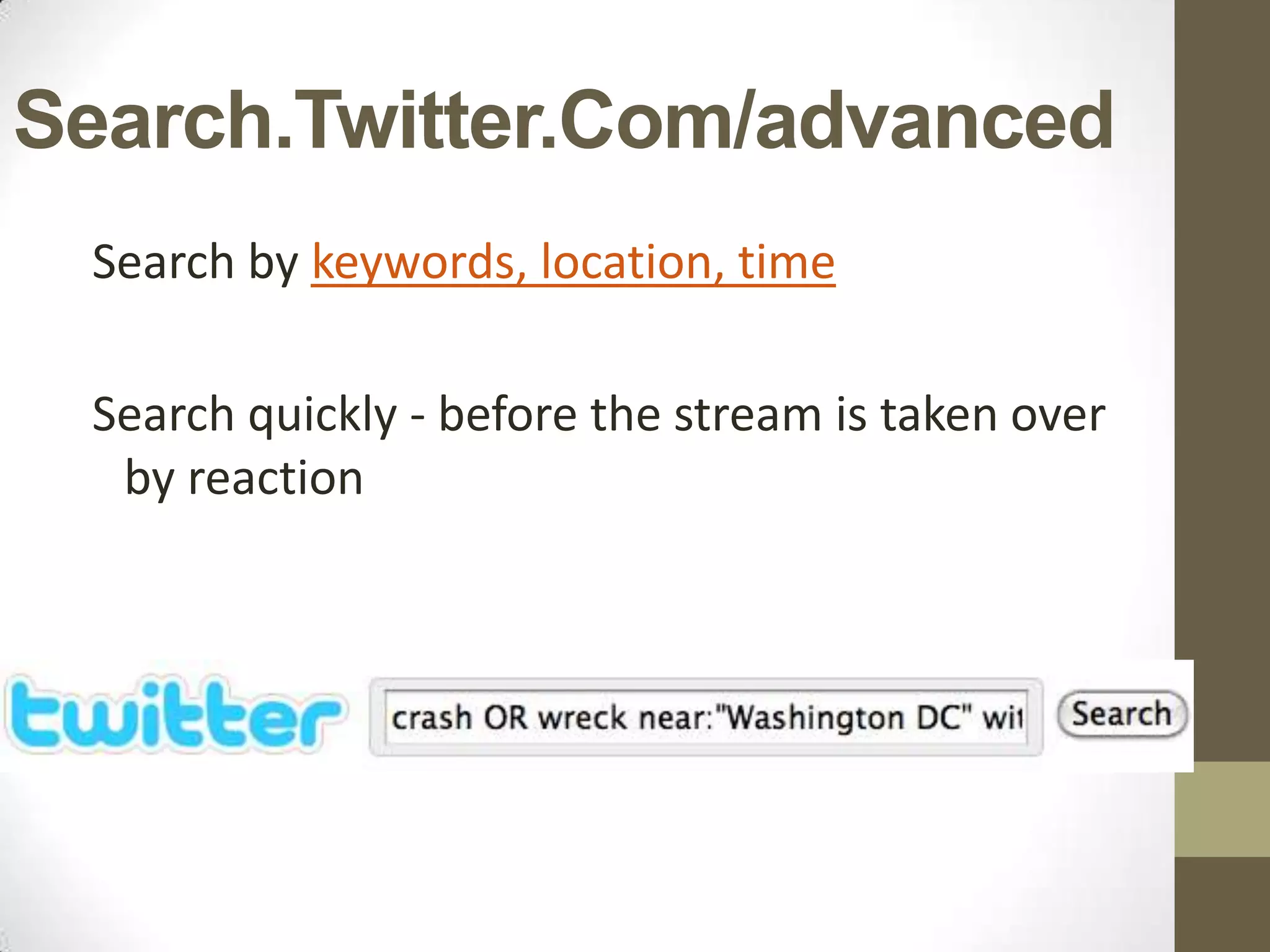 Search.Twitter.Com/advanced
 Search by keywords, location, time

 Search quickly - before the stream is taken over
  by reaction
 