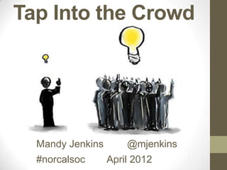 Tap Into the Crowd




  Mandy Jenkins       @mjenkins
  #norcalsoc      April 2012
 