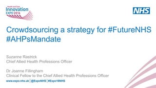 Crowdsourcing a strategy for #FutureNHS
#AHPsMandate
Suzanne Rastrick
Chief Allied Health Professions Officer
Dr Joanne Fillingham
Clinical Fellow to the Chief Allied Health Professions Officer
 