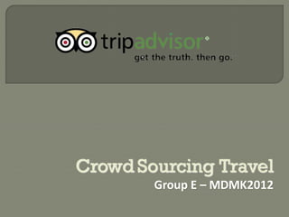 Crowd Sourcing Travel
        Group E – MDMK2012
 