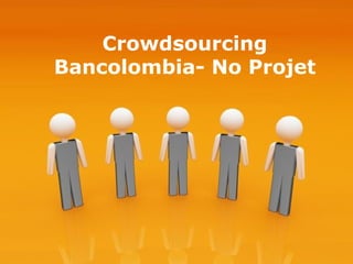 Crowdsourcing
Bancolombia- No Projet




                    Page 1
 