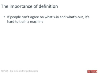 FCPCCS - Big Data and Crowdsourcing
The importance of definition
• If people can’t agree on what’s-in and what’s-out, it’s
hard to train a machine
 
