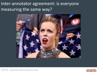 FCPCCS - Big Data and Crowdsourcing
Inter-annotator agreement: is everyone
measuring the same way?
 