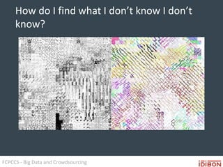 FCPCCS - Big Data and Crowdsourcing
How do I find what I don’t know I don’t
know?
 