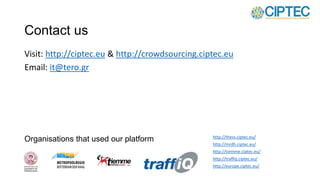 Organisations that used our platform
Visit: http://ciptec.eu & http://crowdsourcing.ciptec.eu
Email: it@tero.gr
Contact us
http://thess.ciptec.eu/
http://mrdh.ciptec.eu/
http://tiemme.ciptec.eu/
http://traffiq.ciptec.eu/
http://europe.ciptec.eu/
 