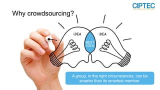 A group, in the right circumstances, can be
smarter than its smartest member.
Why crowdsourcing?
 