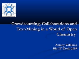 Crowdsourcing, Collaborations andCrowdsourcing, Collaborations and
Text-Mining in a World of OpenText-Mining in a World of Open
ChemistryChemistry
Antony WilliamsAntony Williams
Bio-IT World 2009Bio-IT World 2009
 
