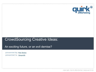 CrowdSourcing Creative Ideas:  An exciting future, or an evil demise?   Rob Stokes Stream09 